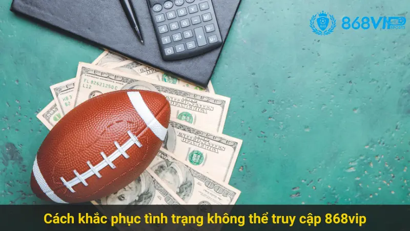Giải Quyết Vấn Đề Không Thể Truy Cập 868vip Cho Cược Thủ 3 Cách khắc phục tình trạng không thể truy cập 868vip