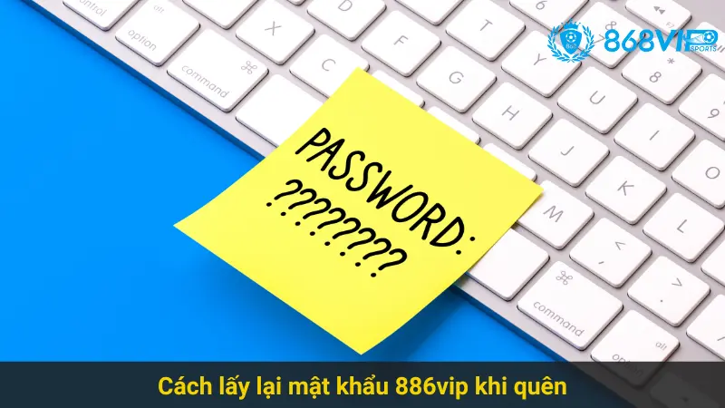 Giải Quyết Vấn Đề Quên Mật Khẩu 886vip Hiệu Quả Nhất 3 Cách lấy lại mật khẩu 886vip khi quên