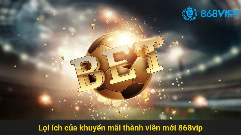 Tham Gia Khuyến Mãi Thành Viên Mới 868vip Hấp Dẫn 3 Lợi ích của khuyến mãi thành viên mới 868vip